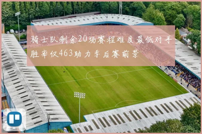 骑士队剩余20场赛程难度最低对手胜率仅463助力季后赛前景