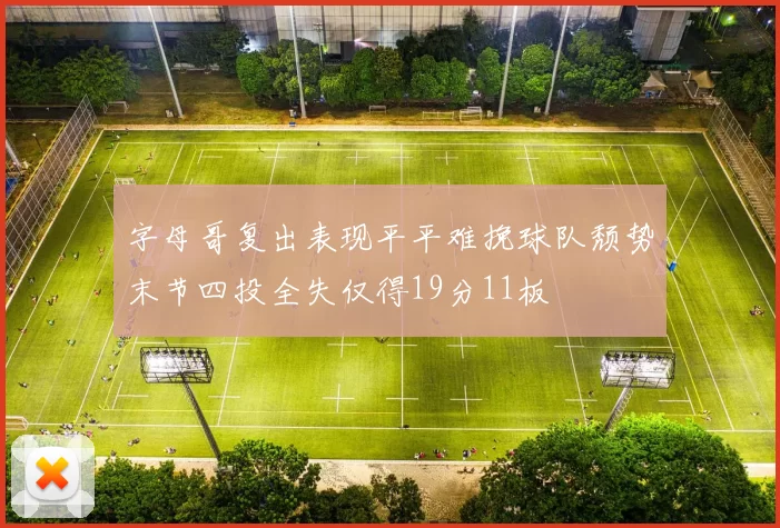 字母哥复出表现平平难挽球队颓势末节四投全失仅得19分11板
