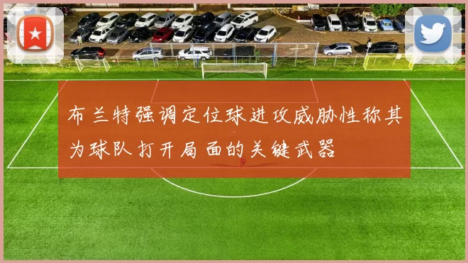 布兰特强调定位球进攻威胁性称其为球队打开局面的关键武器