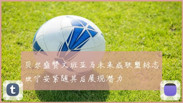 贝尔盛赞文班亚马未来成联盟标志坎宁安紧随其后展现潜力