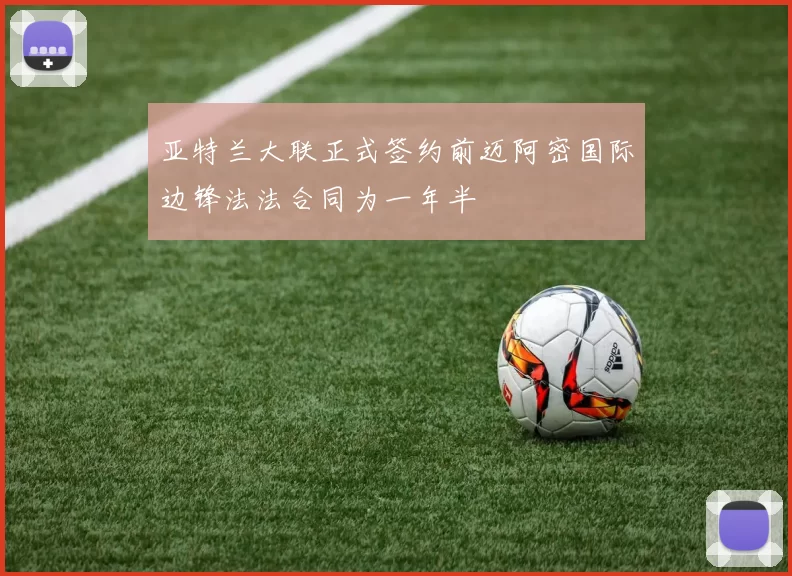 亚特兰大联正式签约前迈阿密国际边锋法法合同为一年半