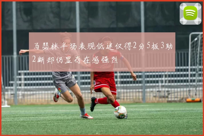 马瑟林半场表现低迷仅得2分5板3助2断却仍显存在感强烈