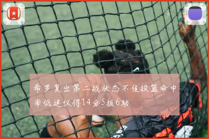 希罗复出第二战状态不佳投篮命中率低迷仅得14分5板6助