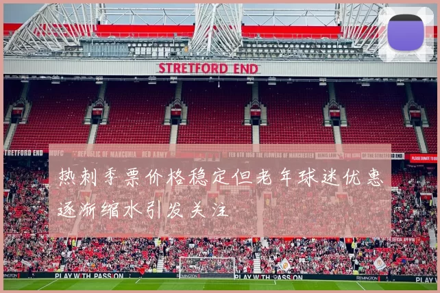 热刺季票价格稳定但老年球迷优惠逐渐缩水引发关注