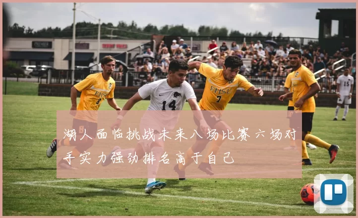 湖人面临挑战未来八场比赛六场对手实力强劲排名高于自己