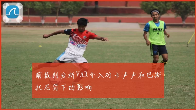 前裁判分析VAR介入对卡卢卢和巴斯托尼罚下的影响