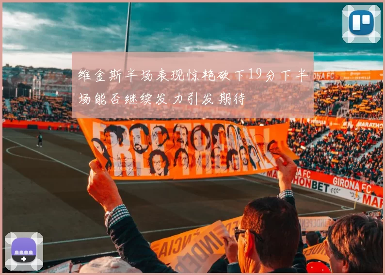 维金斯半场表现惊艳砍下19分下半场能否继续发力引发期待