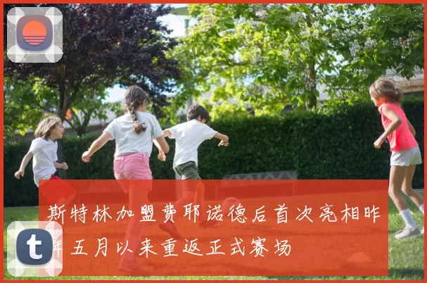 斯特林加盟费耶诺德后首次亮相昨年五月以来重返正式赛场