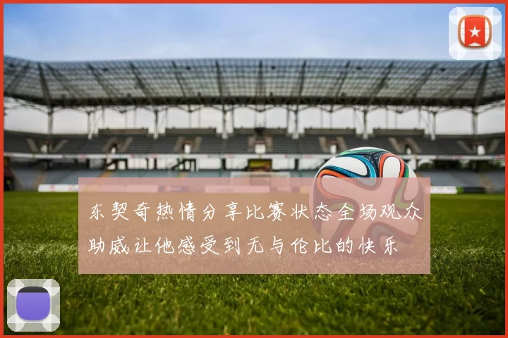 东契奇热情分享比赛状态全场观众助威让他感受到无与伦比的快乐