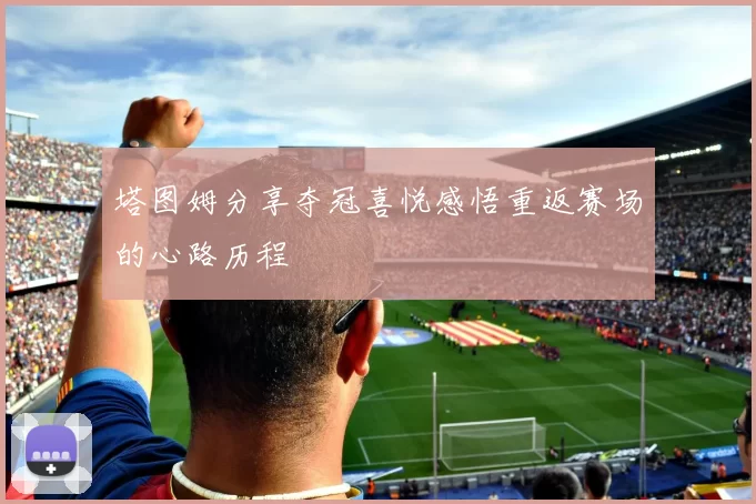 塔图姆分享夺冠喜悦感悟重返赛场的心路历程