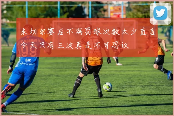 米切尔赛后不满罚球次数太少直言今天只有三次真是不可思议