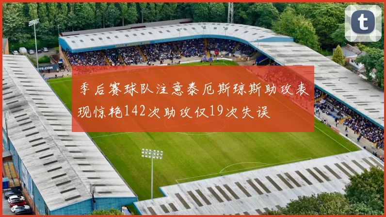 季后赛球队注意泰厄斯琼斯助攻表现惊艳142次助攻仅19次失误